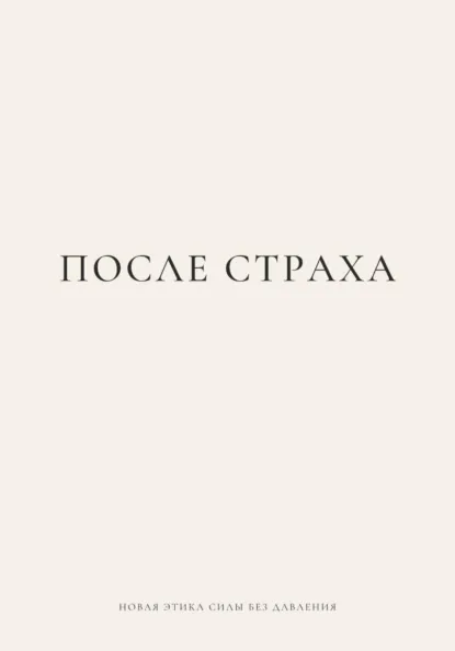 Обложка книги ПОСЛЕ СТРАХА. Новая этика силы без давления, Наталья Королева
