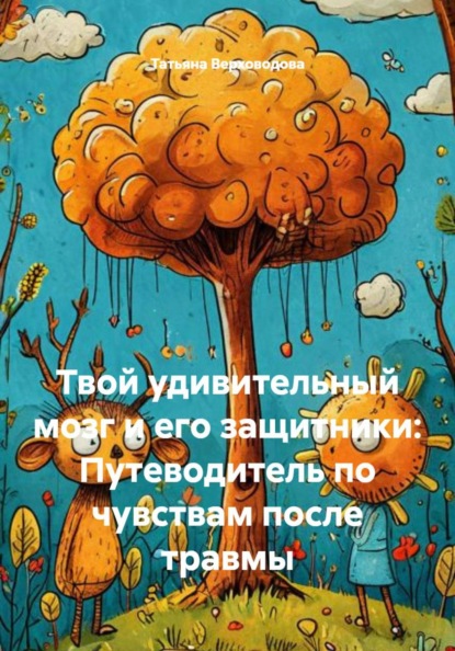 Твой удивительный мозг и его защитники: Путеводитель по чувствам после травмы