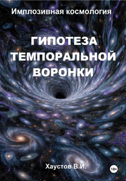 Обложка книги Имплозивная космология: Гипотеза темпоральной воронки, верификация и технологические приложения, Владимир Игоревич Хаустов
