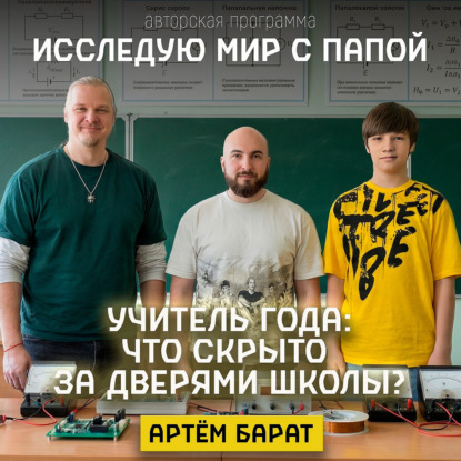 Исследую мир с папой в гостях Артем Борат   — учитель года, физик.