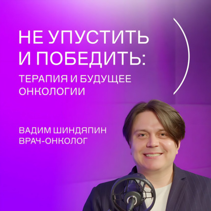 Сириус(Подкаст #2: Вадим Шиндяпин - Не упустить и победить: терапия и будущее онкологии