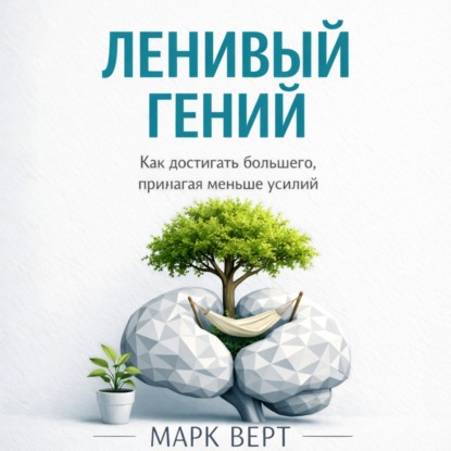 Ленивый гений: Как достигать большего, прилагая меньше усилий