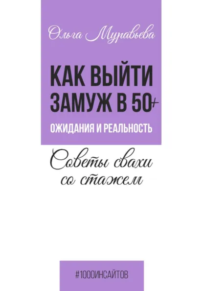 Обложка книги Как выйти замуж в 50+. Ожидания и реальность. Советы свахи со стажем, Ольга Муравьева