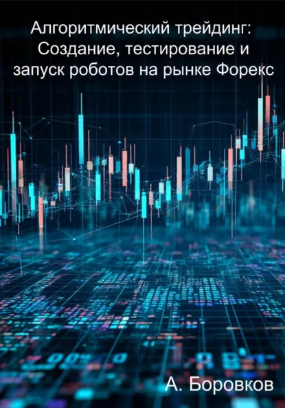 Обложка книги Алгоритмический трейдинг: Создание, тестирование и запуск роботов на рынке Форекс, Алексей Дмитриевич Боровков