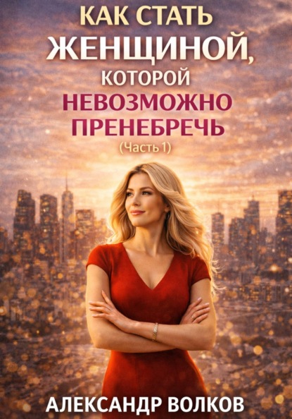 

Как стать женщиной, которой невозможно пренебречь (Часть 1)
