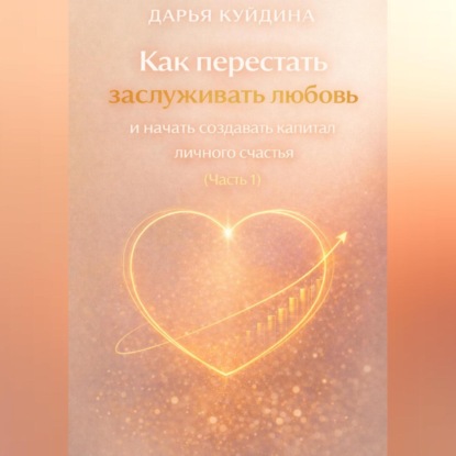 

Как перестать заслуживать любовь и начать создавать капитал личного счастья (Часть 1)