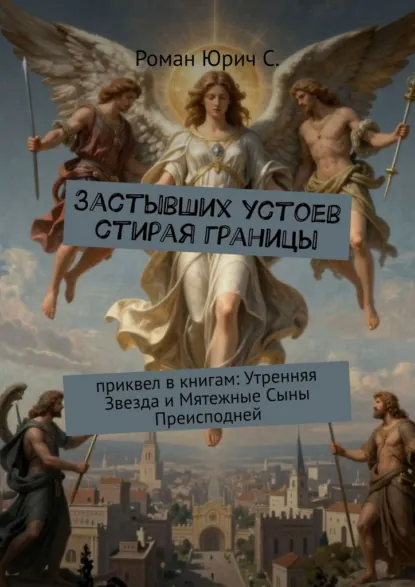 Обложка книги Застывших устоев стирая границы. Приквел в книгам: «Утренняя Звезда» и «Мятежные Сыны Преисподней», Роман Юрич С.