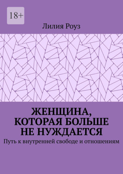 Женщина, которая больше не нуждается. Путь к внутренней свободе и отношениям