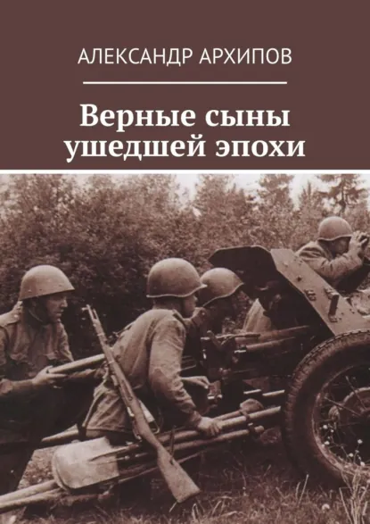 Обложка книги Верные сыны ушедшей эпохи, Александр Архипов