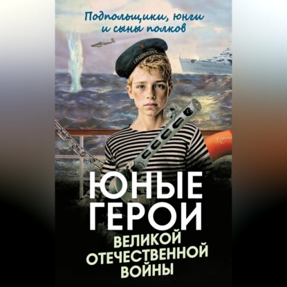 Аудиокнига «Юные герои Великой Отечественной войны. Подпольщики, юнги и сыны полков»
