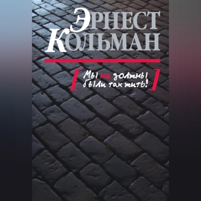 Аудиокнига «Мы не должны были так жить!», Эрнест Кольман