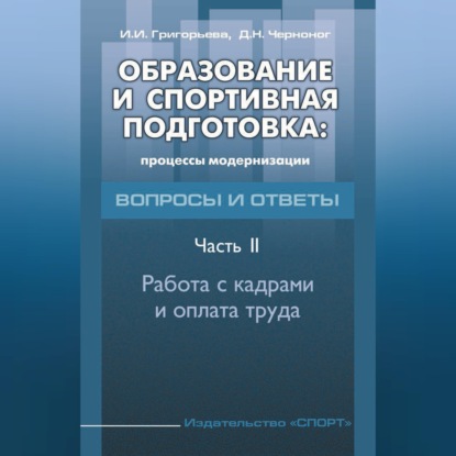 Аудиокнига «Образование и спортивная подготовка: процессы модернизации. Вопросы и ответы. Часть 2. Работа с кадрами и оплата труда», И. И. Григорьева