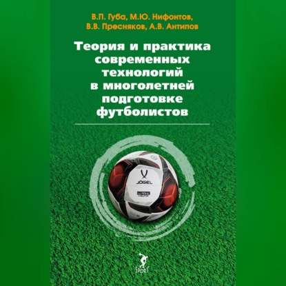Аудиокнига «Теория и практика современных технологий в многолетней подготовке футболистов», А. В. Антипов