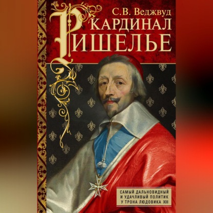 Кардинал Ришелье. Самый дальновидный и удачливый политик у трона Людовика ХIII
