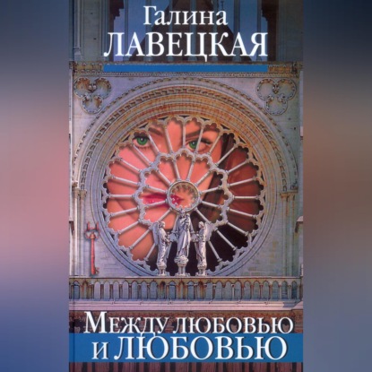 Аудиокнига «Между любовью и любовью», Галина Лавецкая