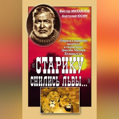 Аудиокнига ««Старику снились львы…». Штрихи к портрету писателя и спортсмена Эрнеста Миллера Хемингуэя», Виктор Михайлов