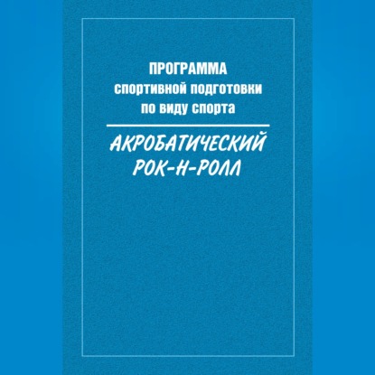 Аудиокнига «Программа спортивной подготовки по виду спорта акробатический рок-н-ролл», Сборник