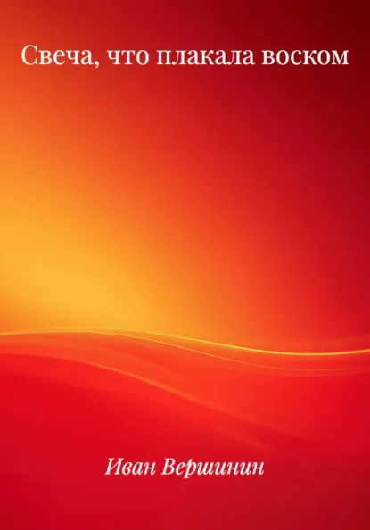 Обложка книги Свеча, что плакала воском, Иван Дмитриевич Вершинин