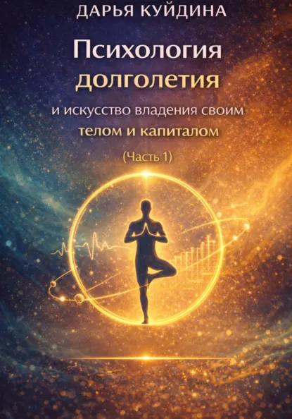 Обложка книги Психология долголетия и искусство владения своим телом и капиталом (Часть 1), Дарья Куйдина