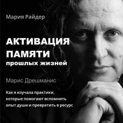 Активация памяти прошлых жизней. Марис Дрешманис. Как я изучала практики воспоминаний