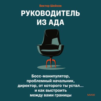 Руководитель из ада. Босс-манипулятор, проблемный начальник, директор, от которого ты устал… и как выстроить между вами границы