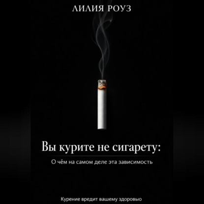Обложка аудиокниги «Вы курите не сигарету: О чём на самом деле эта зависимость»