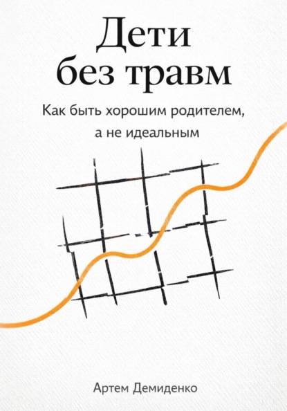 Дети без травм: Как быть хорошим родителем, а не идеальным