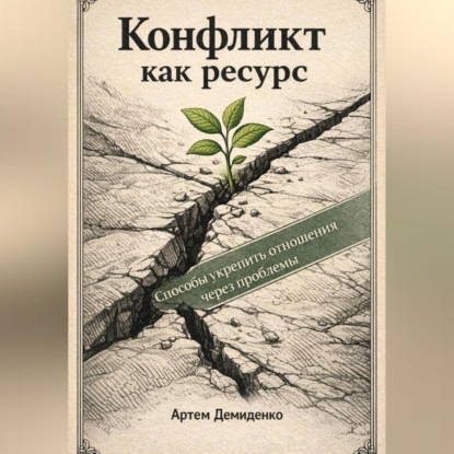 Обложка аудиокниги «Конфликт как ресурс: Способы укрепить отношения через проблемы»