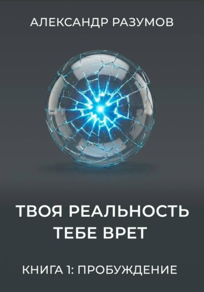Твоя Реальность Тебе Врет. Книга 1: Пробуждение