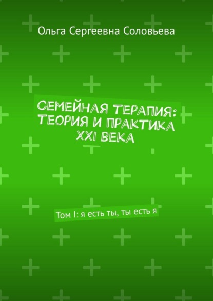 Семейная терапия: теория и практика XXI века. Том I: я есть ты, ты есть я