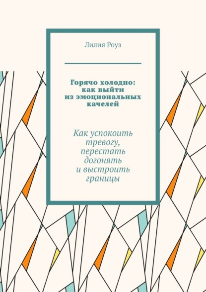 

Горячо холодно: как выйти из эмоциональных качелей. Как успокоить тревогу, перестать догонять и выстроить границы