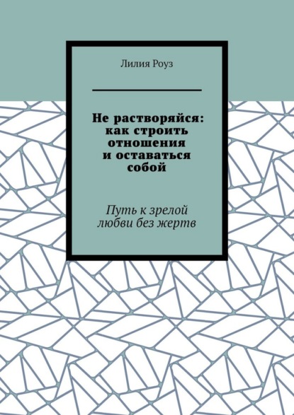 

Не растворяйся: как строить отношения и оставаться собой. Путь к зрелой любви без жертв