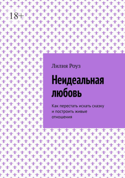 Неидеальная любовь. Как перестать искать сказку и построить живые отношения