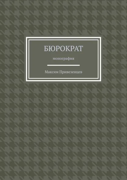 Обложка книги Бюрократ. Монография, Максим Привезенцев