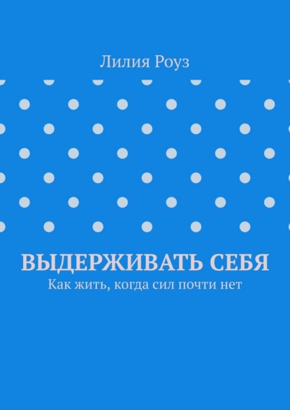 

Выдерживать себя. Как жить, когда сил почти нет