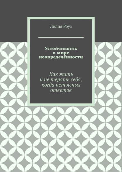 

Устойчивость в мире неопределённости. Как жить и не терять себя, когда нет ясных ответов