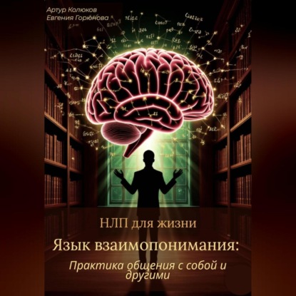 НЛП для жизни «Язык взаимопонимания: Практика общения с собой и другими»