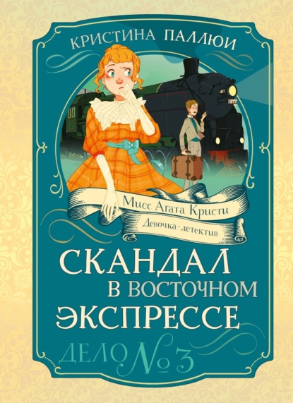 

Мисс Агата Кристи. Девочка-детектив. Скандал в Восточном экспрессе. Дело № 3