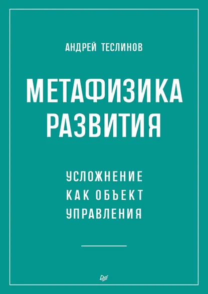 Обложка книги Метафизика развития. Усложнение как объект управления (+ epub), Андрей Георгиевич Теслинов