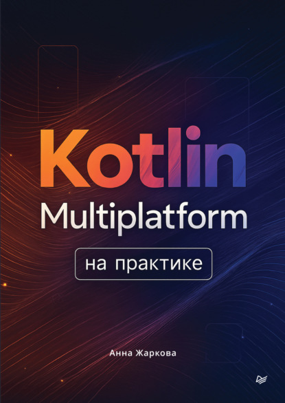 Анна Жаркова Kotlin Multiplatform на практике (pdf+epub)
