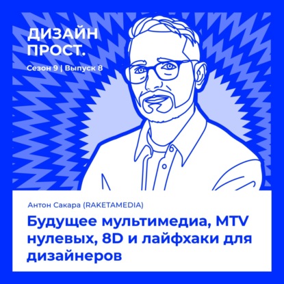 Антон Сакара (RAKETAMEDIA). Будущее мультимедиа, MTV нулевых, 8D и лайфхаки для дизайнеров