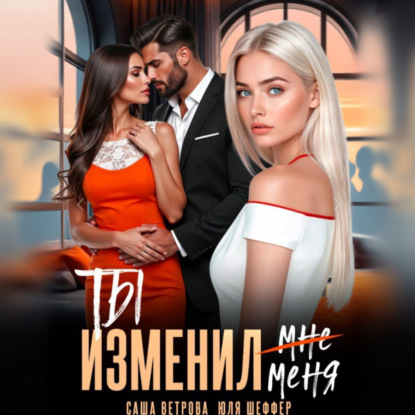 Аудиокнига «Ты изменил меня», Саша Ветрова