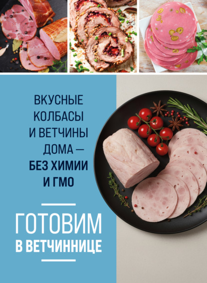 Готовим в ветчиннице. Вкусные колбасы и ветчины дома – без химии и ГМО