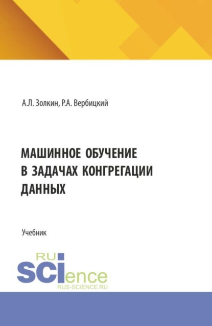 Машинное обучение в задачах конгрегации данных. (Аспирантура, Бакалавриат, Магистратура). Учебник.