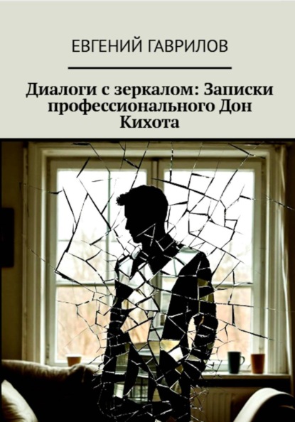 

Диалоги с зеркалом: Записки профессионального Дон Кихота