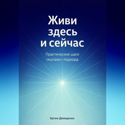 Обложка аудиокниги «Живи здесь и сейчас: Практические шаги гештальт-подхода»
