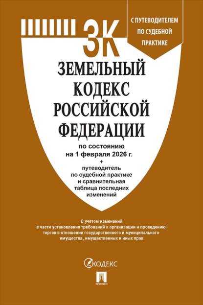 

Земельный кодекс Российской Федерации по состоянию на 1 февраля 2026 г. + путеводитель по судебной практике и сравнительная таблица последних изменений