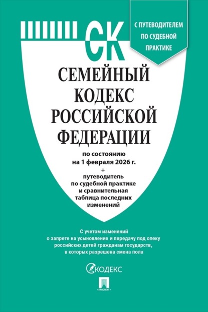 

Семейный кодекс Российской Федерации по состоянию на 1 февраля 2026 г. + путеводитель по судебной практике и сравнительная таблица последних изменений