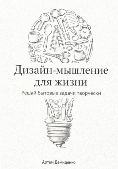 

Дизайн-мышление для жизни: Решай бытовые задачи творчески