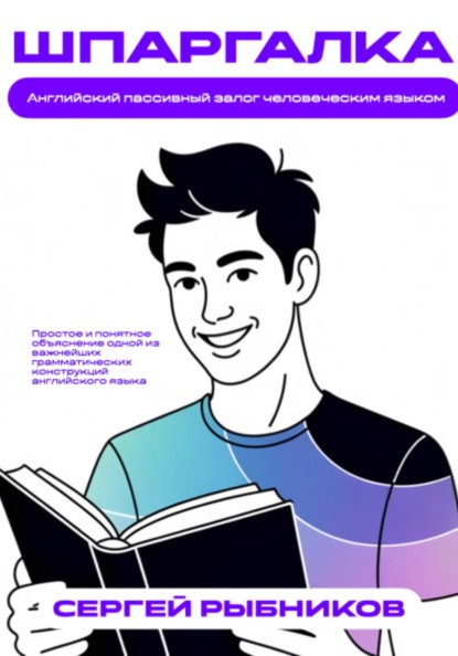 Английский пассивный залог человеческим языком. Простое и понятное объяснение одной из важнейших грамматических конструкций английского языка. Шпаргалка